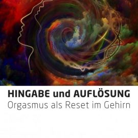 Hingabe und Auflösung – Orgasmus als Reset im Gehirn